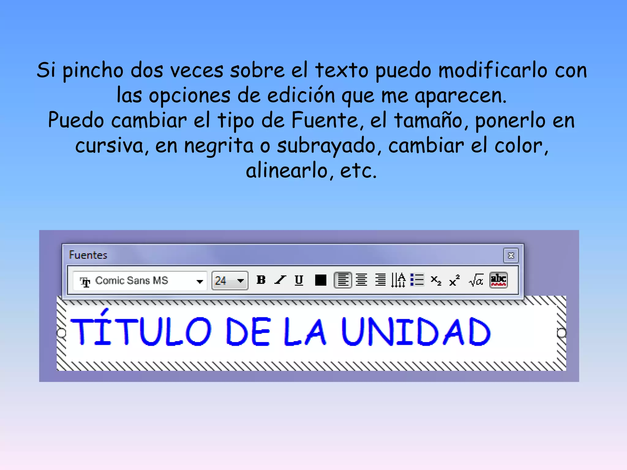 Si pincho dos veces sobre el texto puedo modificarlo con las opciones de edición que me aparecen.Puedo cambiar el tipo de Fuente, el tamaño, ponerlo en cursiva, en negrita o subrayado, cambiar el color, alinearlo, etc.