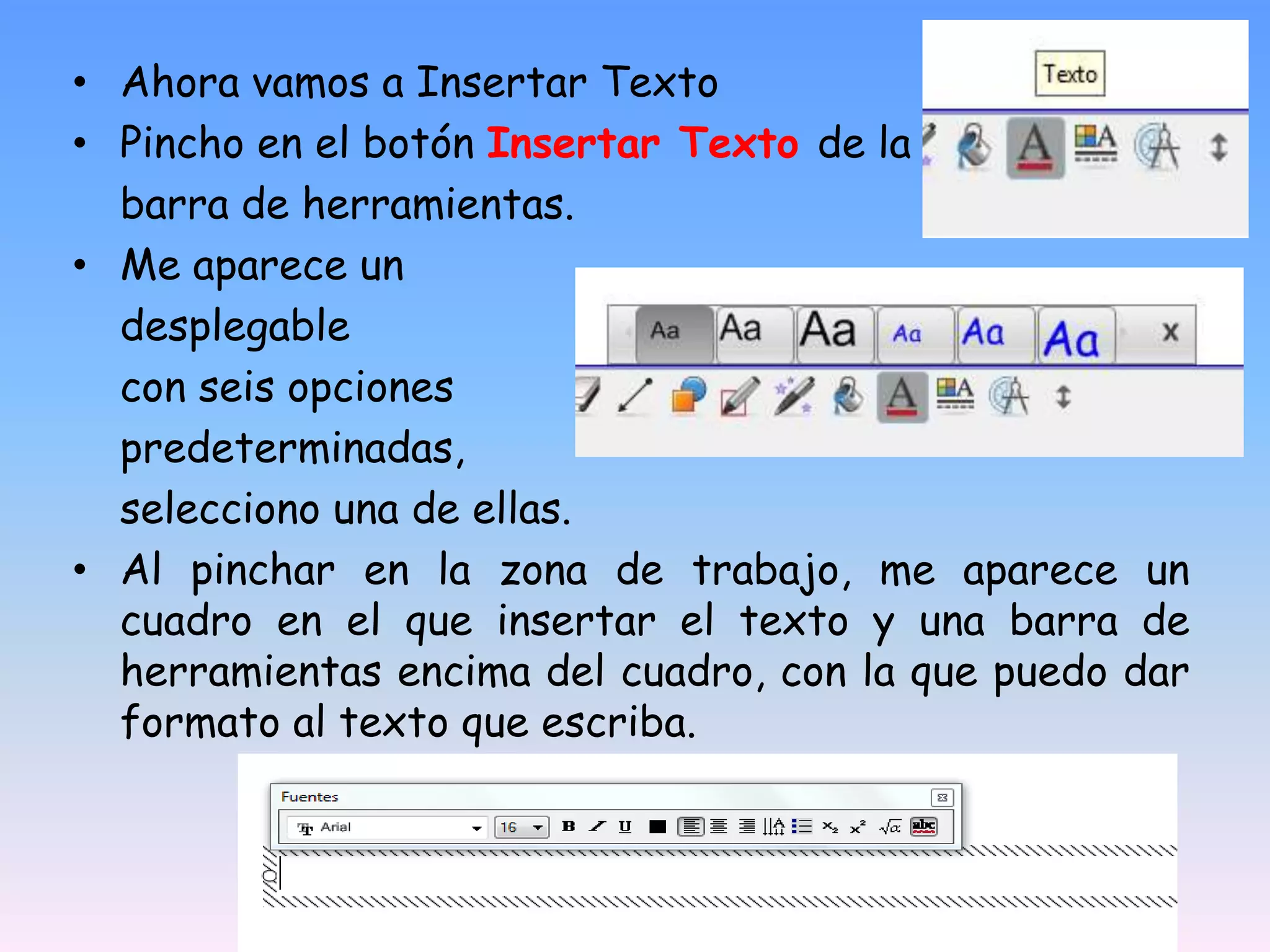 Ahora vamos a Insertar TextoPincho en el botón Insertar Texto de la	barra de herramientas.Me aparece un 	desplegable 	con seis opciones 	predeterminadas,	selecciono una de ellas.Al pinchar en la zona de trabajo, me aparece un cuadro en el que insertar el texto y una barra de herramientas encima del cuadro, con la que puedo dar formato al texto que escriba.