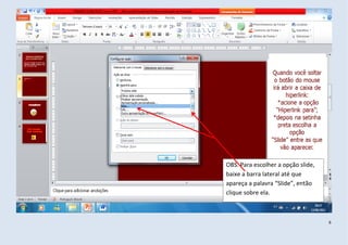 OBS. Para escolher a opção slide,
baixe a barra lateral até que
apareça a palavra “Slide”, então
clique sobre ela.



                                    6
 