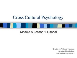 Cross Cultural Psychology
Module A Lesson 1 Tutorial
Created by: Professor Hokerson
American River College
Last Updated: Fall 2015
 