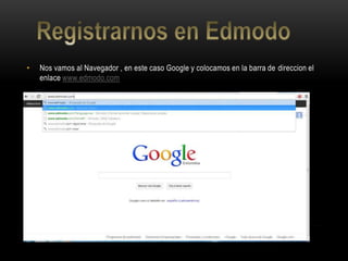 • Nos vamos al Navegador , en este caso Google y colocamos en la barra de direccion el
enlace www.edmodo.com