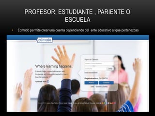 PROFESOR, ESTUDIANTE , PARIENTE O
ESCUELA
• Edmodo permite crear una cuenta dependiendo del ente educativo al que pertenezcas