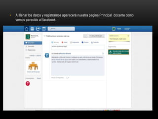 • Al llenar los datos y registrarnos aparecerá nuestra pagina Principal docente como
vemos parecido al facebook: