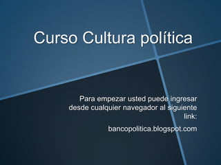 Curso Cultura política
Para empezar usted puede ingresar
desde cualquier navegador al siguiente
link:
bancopolitica.blogspot.com
 