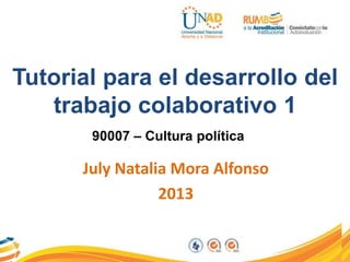 Tutorial para el desarrollo del
trabajo colaborativo 1
July Natalia Mora Alfonso
2013
90007 – Cultura política
 