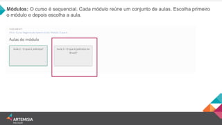Módulos: O curso é sequencial. Cada módulo reúne um conjunto de aulas. Escolha primeiro o módulo e depois escolha a aula.  