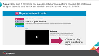 Aulas: Cada aula é composta por materiais relacionadas ao tema principal. Os conteúdos de apoio téorico a aula devem ser baixados direto na seção “ Arquivos do curso” 
Clique no play para inicializar o vídeo  