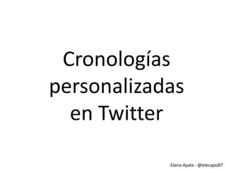 Cronologías
personalizadas
en Twitter
Elena Ayala - @elecapo87

 