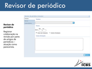 Revisor de periódico
Revisor de
periódico
Registrar
colaboração na
revisão por pares
de artigos de
periódicos –
atuação como
parecerista.
 