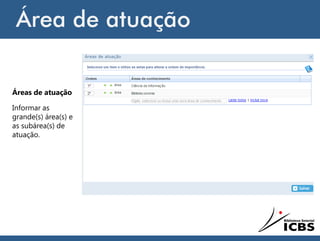 Área de atuação
Áreas de atuação
Informar as
grande(s) área(s) e
as subárea(s) de
atuação.
 