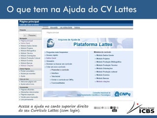 O que tem na Ajuda do CV Lattes
Acesse a ajuda no canto superior direito
do seu Currículo Lattes (com login).
 