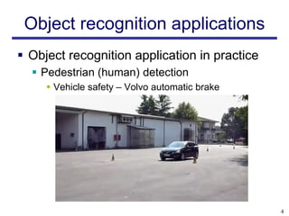 Object recognition applications
 Object recognition application in practice
   Pedestrian (human) detection
      Vehicle safety – Volvo automatic brake




                                                4
 