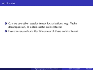 Architecture
1 Can we use other popular tensor factorizations, e.g. Tucker
decomposition, to obtain useful architectures?
2 How can we evaluate the differences of those architectures?
High-degree polynomial expansions 20th
June 2022 95 / 100
 