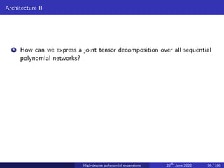 Architecture II
4 How can we express a joint tensor decomposition over all sequential
polynomial networks?
High-degree polynomial expansions 20th
June 2022 96 / 100
 