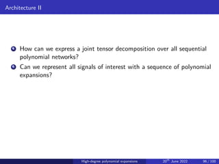 Architecture II
4 How can we express a joint tensor decomposition over all sequential
polynomial networks?
5 Can we represent all signals of interest with a sequence of polynomial
expansions?
High-degree polynomial expansions 20th
June 2022 96 / 100
 