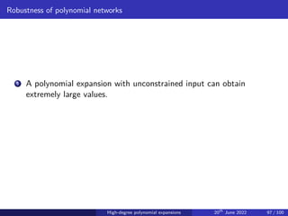 Robustness of polynomial networks
1 A polynomial expansion with unconstrained input can obtain
extremely large values.
High-degree polynomial expansions 20th
June 2022 97 / 100
 