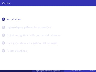 Outline
1 Introduction
2 Higher-degree polynomial expansions
3 Object recognition with polynomial networks
4 Data generation with polynomial networks
5 Future directions
High-degree polynomial expansions 20th
June 2022 2 / 100
 