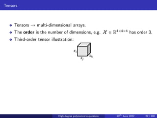 Tensors
Tensors → multi-dimensional arrays.
The order is the number of dimensions, e.g. X ∈ R4×4×4 has order 3.
Third-order tensor illustration:
𝑥𝑖
𝑥𝑗
𝑥𝑘
High-degree polynomial expansions 20th
June 2022 29 / 100
 