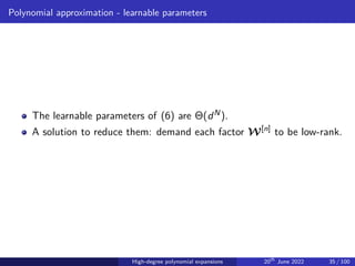 Polynomial approximation - learnable parameters
The learnable parameters of (6) are Θ(dN).
A solution to reduce them: demand each factor W[n]
to be low-rank.
High-degree polynomial expansions 20th
June 2022 35 / 100
 