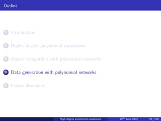 Outline
1 Introduction
2 Higher-degree polynomial expansions
3 Object recognition with polynomial networks
4 Data generation with polynomial networks
5 Future directions
High-degree polynomial expansions 20th
June 2022 59 / 100
 