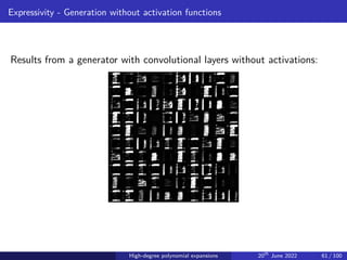 Expressivity - Generation without activation functions
Results from a generator with convolutional layers without activations:
High-degree polynomial expansions 20th
June 2022 61 / 100
 