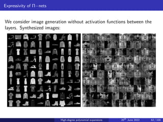 Expressivity of Π−nets
We consider image generation without activation functions between the
layers. Synthesized images:
High-degree polynomial expansions 20th
June 2022 62 / 100
 