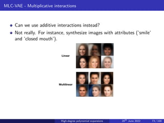 MLC-VAE - Multiplicative interactions
Can we use additive interactions instead?
Not really. For instance, synthesize images with attributes (’smile’
and ’closed mouth’).
High-degree polynomial expansions 20th
June 2022 73 / 100
 