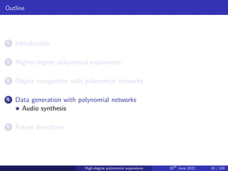 Outline
1 Introduction
2 Higher-degree polynomial expansions
3 Object recognition with polynomial networks
4 Data generation with polynomial networks
Audio synthesis
5 Future directions
High-degree polynomial expansions 20th
June 2022 81 / 100
 