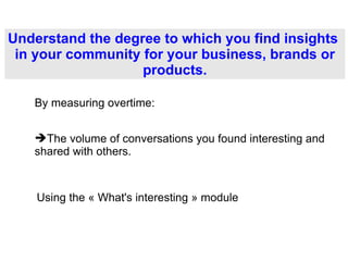 Understand the degree to which you find insights  in your community for your business, brands or products. ,[object Object],By measuring overtime: Using the « What's interesting » module  