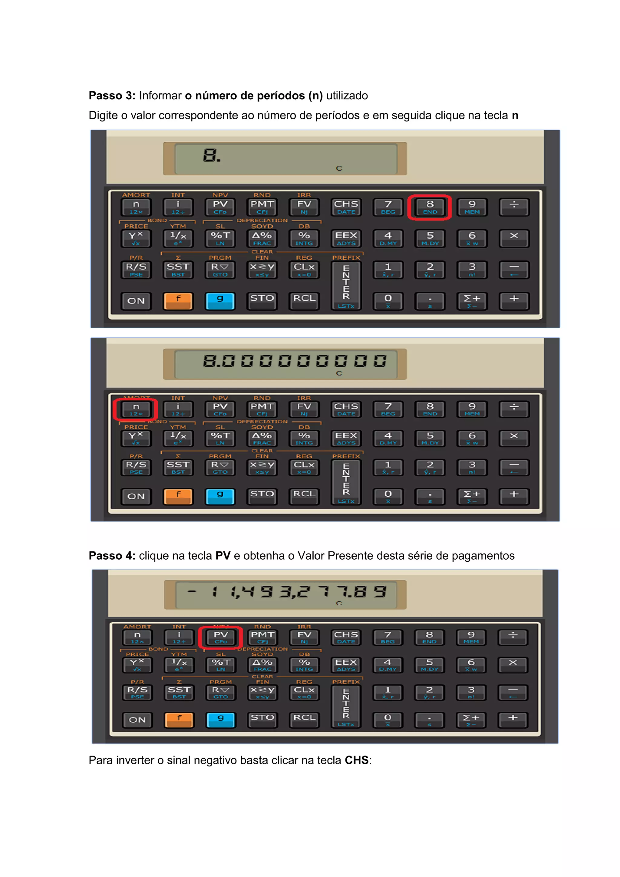 Passo 3: Informar o número de períodos (n) utilizado
Digite o valor correspondente ao número de períodos e em seguida clique na tecla n
Passo 4: clique na tecla PV e obtenha o Valor Presente desta série de pagamentos
Para inverter o sinal negativo basta clicar na tecla CHS:
 