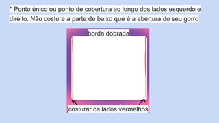 * Ponto único ou ponto de cobertura ao longo dos lados esquerdo e
direito. Não costure a parte de baixo que é a abertura do seu gorro
costurar os lados vermelhos
borda dobrada
 