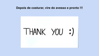 Depois de costurar, vire do avesso e pronto !!!
 