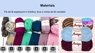 Materiais
Fio de lã espessura 4 (médio), leva o nome de fio worsted.
 