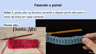 Fazendo o painel
linha 1: ponto alto na terceira corrente e depois ponto alto para o
resto da linha em cada corrente.
Ponto alto:
 