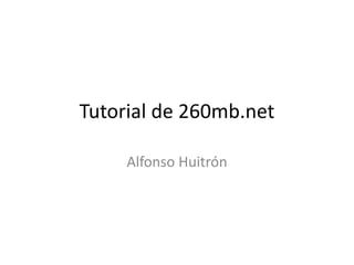 Tutorial de 260mb.net
Alfonso Huitrón
 