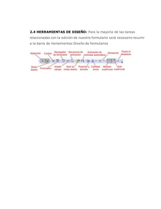 2.4 HERRAMIENTAS DE DISEÑO: Para la mayoría de las tareas
relacionadas con la edición de nuestro formulario será necesario recurrir
a la barra de herramientas Diseño de formularios
 