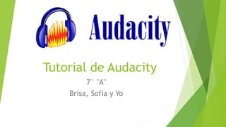 Tutorial de Audacity
7° "A"
Brisa, Sofia y Yo
 