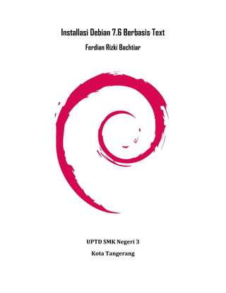 Installasi Debian 7.6 Berbasis Text 
Ferdian Rizki Bachtiar 
UPTD SMK Negeri 3 
Kota Tangerang  