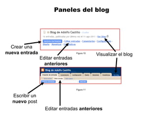 Paneles del blog




  Crear una
nueva entrada                     Figura 10
                                              Visualizar el blog
                Editar entradas
                  anteriores




                                  Figura 11


  Escribir un
  nuevo post
                  Editar entradas anteriores
 