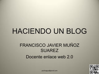 HACIENDO UN BLOG
 FRANCISCO JAVIER MUÑOZ
         SUAREZ
   Docente enlace web 2.0

         pachoagua@gmail.com
 