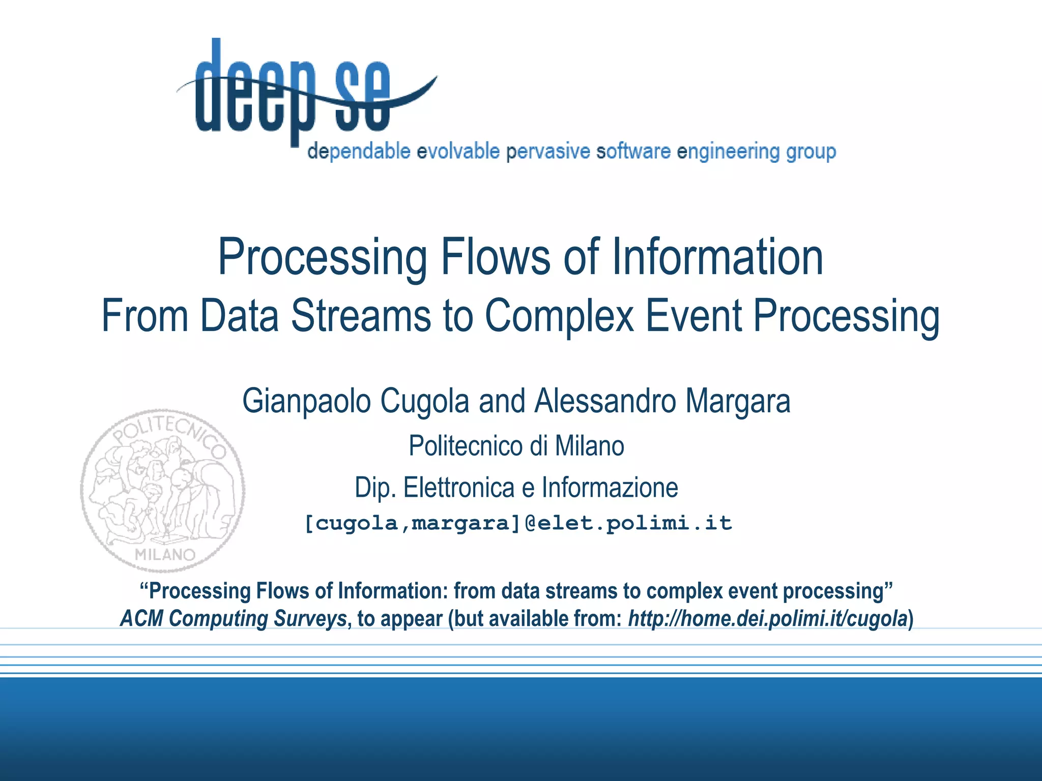 Processing Flows of InformationFrom Data Streams to Complex Event ProcessingGianpaoloCugola and Alessandro MargaraPolitecnicodi MilanoDip. Elettronica e Informazione[cugola,margara]@elet.polimi.it“Processing Flows of Information: from data streams to complex event processing”ACM Computing Surveys, to appear (but available from: http://home.dei.polimi.it/cugola)