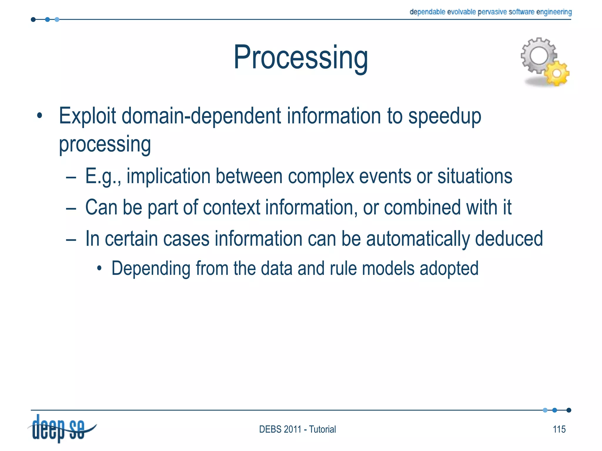 Language ModelSingle-Item operatorsSelection operatorsFilter items according to their contentElaboration operatorsProjectionExtracts a part of the content of an itemRenamingChanges the name of a field in languages based on records or tuplesPattern-based languagesSelection inside the condition part (pattern)Elaboration as part of the actionProjectionDefineExpensiveItem 	(highPrice: double) From 	Item(price>100)Where 	highPrice = priceSelectionRenaming72DEBS 2011 - Tutorial