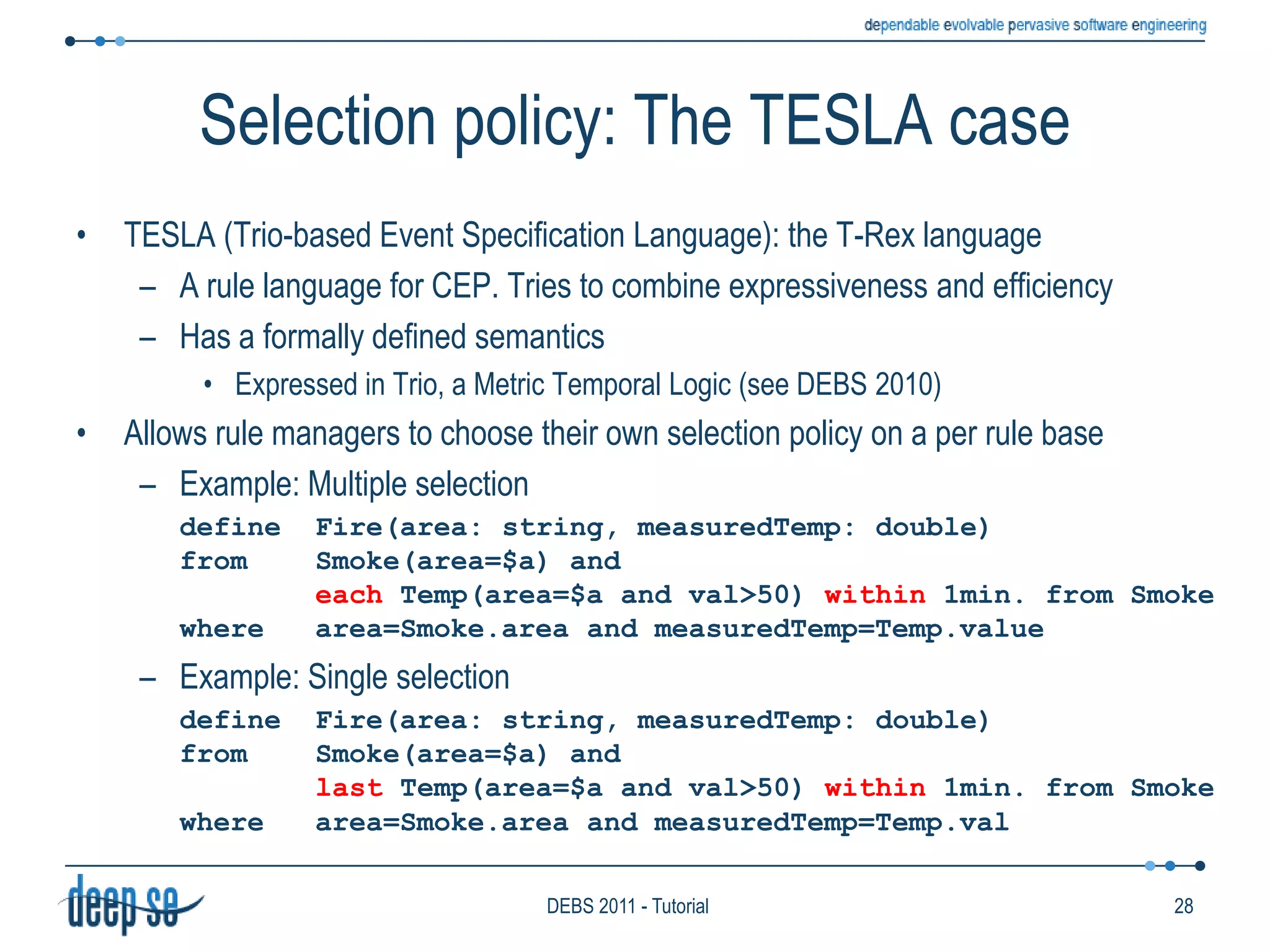 Functional model: ConsiderationsThe detection-production cycleFired by a new item I entering the engine through the ReceiverIncluding those periodically produced by the Clock, if presentDetection phase: Evaluates all the rules to find those enabledUsing item I plus the data into the Knowledge base, if presentThe item I can be accumulated into the History for partially enabled rulesThe action part of the enabled rules together with the triggering items (A+Seq) is passed to the producerProduction phase: Produces the output itemsCombining the items that triggered the rule with data present in the Knowledge base, if presentNew items are sent to subscribed sinks (through the Forwarder)……but they could also be sent internally to be processed again (recursive processing)In some systems the action part of fired rules may also change the set of deployed rules21DEBS 2011 - Tutorial