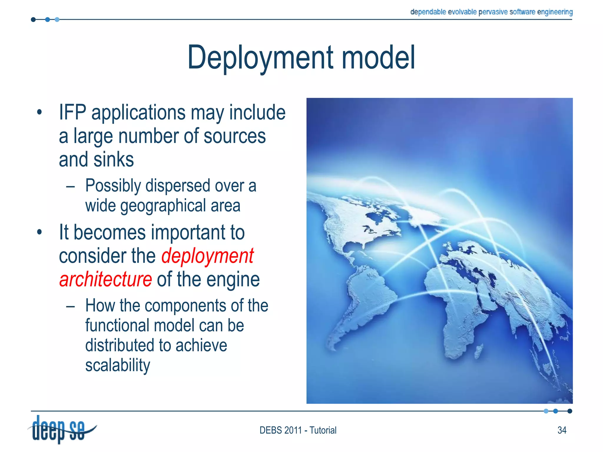 Selection policy: ConsiderationsMost systems adopt a multiple selection policyIt is simpler to implementIs it adequate?Example: Alert fire when smoke and high temperature in a short time frameIf 10 sensors read high temperature and immediately afterward one detects smoke I would like to receive a single alert, not 10A few systems allow this policy to be programmed……some of them on a per-rule baseE.g., Amit, T-Rex27DEBS 2011 - Tutorial