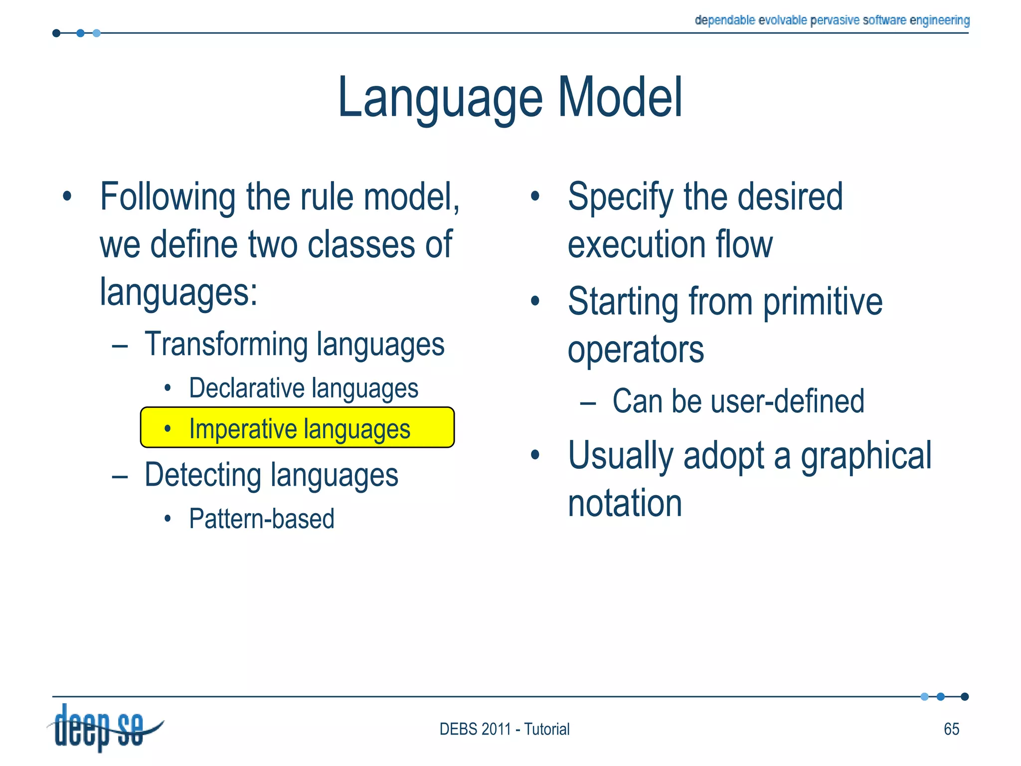 Interval Time ModelWhich is the immediate successor of A?Choose according to end time only: BBut it started before A!Exclude B: C, DBoth of them?Which of them?No other event strictly between A and its successor: C, D, ESeems a natural definitionUnfortunately we loose associativity!X(YZ) ≠ (X Y)ZMay impede some rule rewriting for processing optimizations51DEBS 2011 - Tutorial