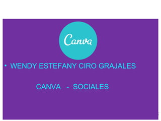 • WENDY ESTEFANY CIRO GRAJALES
CANVA - SOCIALES
 