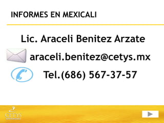 INFORMES EN MEXICALI


  Lic. Araceli Benitez Arzate
    araceli.benitez@cetys.mx
       Tel.(686) 567-37-57
 