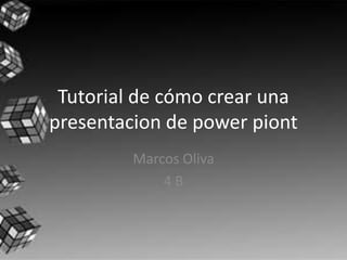 Tutorial de cómo crear una 
presentacion de power piont 
Marcos Oliva 
4 B 
 