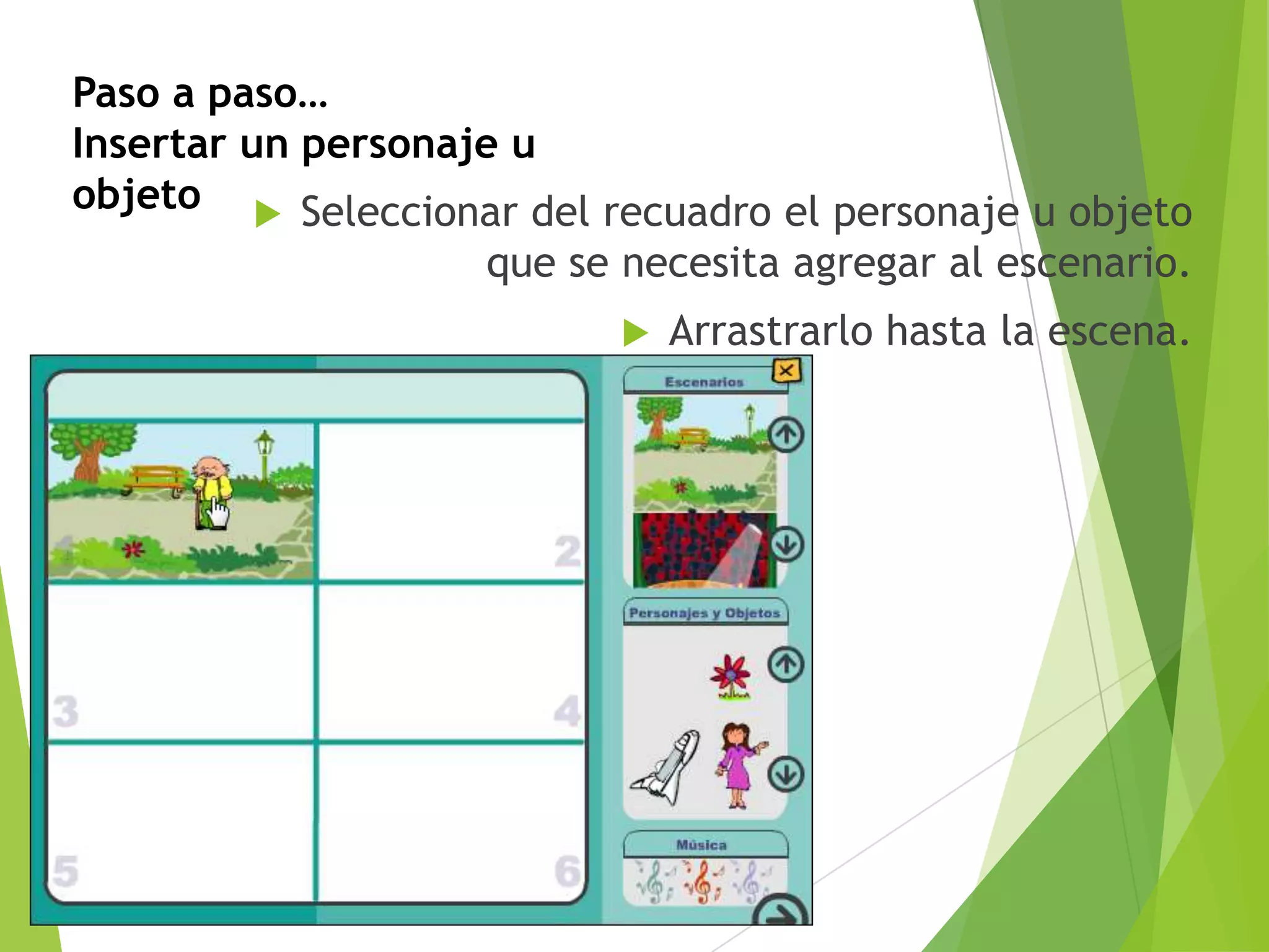 Paso a paso…
Insertar un personaje u
objeto  Seleccionar del recuadro el personaje u objeto
que se necesita agregar al escenario.


Arrastrarlo hasta la escena.

 