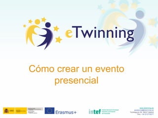 www.etwinning.es
asistencia@etwinning.es
Torrelaguna 58, 28027 Madrid
Tfno: +34 913778377
Cómo crear un evento
presencial
 